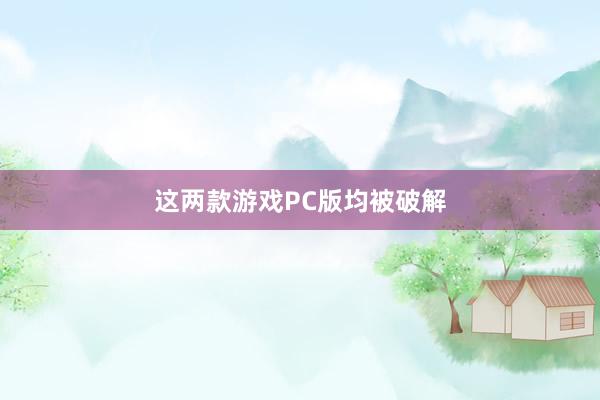 这两款游戏PC版均被破解