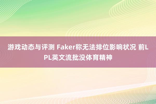 游戏动态与评测 Faker称无法排位影响状况 前LPL英文流批没体育精神