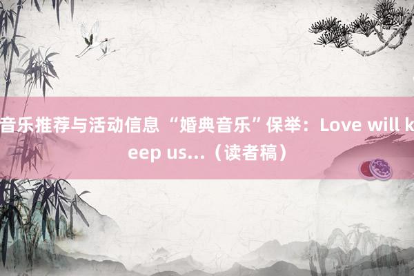 音乐推荐与活动信息 “婚典音乐”保举：Love will keep us...（读者稿）