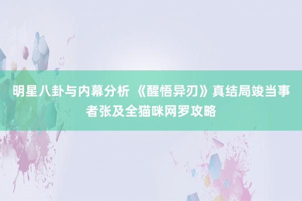 明星八卦与内幕分析 《醒悟异刃》真结局竣当事者张及全猫咪网罗攻略