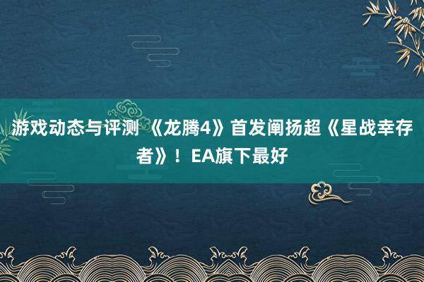 游戏动态与评测 《龙腾4》首发阐扬超《星战幸存者》！EA旗下最好