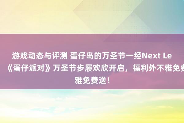 游戏动态与评测 蛋仔岛的万圣节一经Next Level！《蛋仔派对》万圣节步履欢欣开启，福利外不雅免费送！