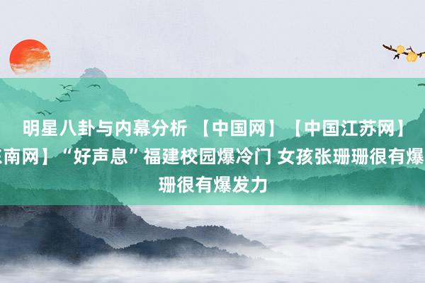 明星八卦与内幕分析 【中国网】【中国江苏网】【东南网】“好声息”福建校园爆冷门 女孩张珊珊很有爆发力