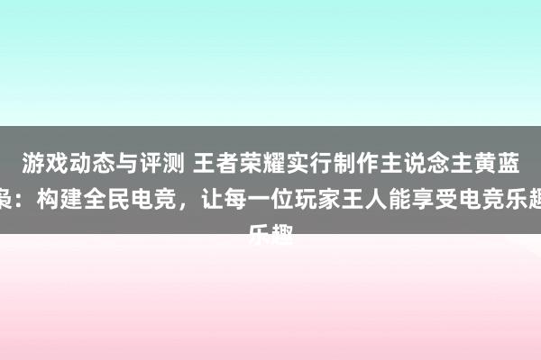 游戏动态与评测 王者荣耀实行制作主说念主黄蓝枭：构建全民电竞，让每一位玩家王人能享受电竞乐趣