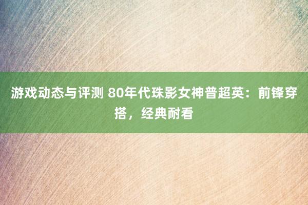 游戏动态与评测 80年代珠影女神普超英：前锋穿搭，经典耐看