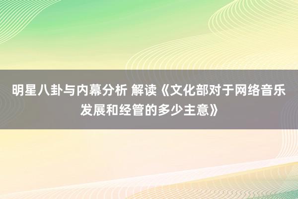 明星八卦与内幕分析 解读《文化部对于网络音乐发展和经管的多少主意》