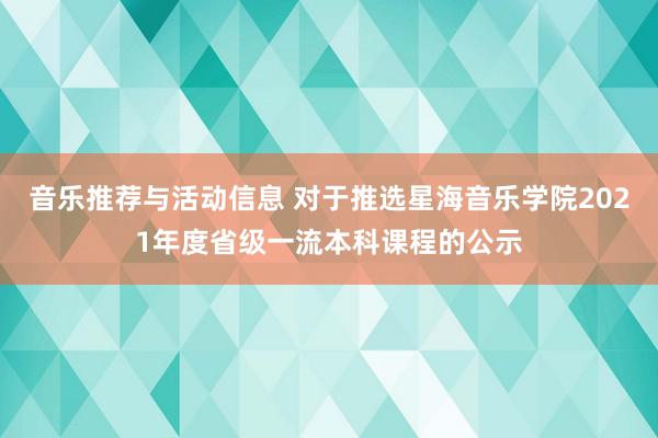 音乐推荐与活动信息 对于推选星海音乐学院2021年度省级一流本科课程的公示