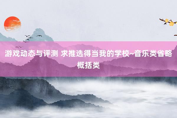 游戏动态与评测 求推选得当我的学校~音乐类省略概括类