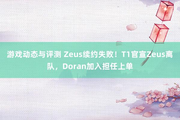 游戏动态与评测 Zeus续约失败！T1官宣Zeus离队，Doran加入担任上单