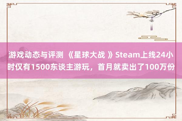 游戏动态与评测 《星球大战 》Steam上线24小时仅有1500东谈主游玩，首月就卖出了100万份