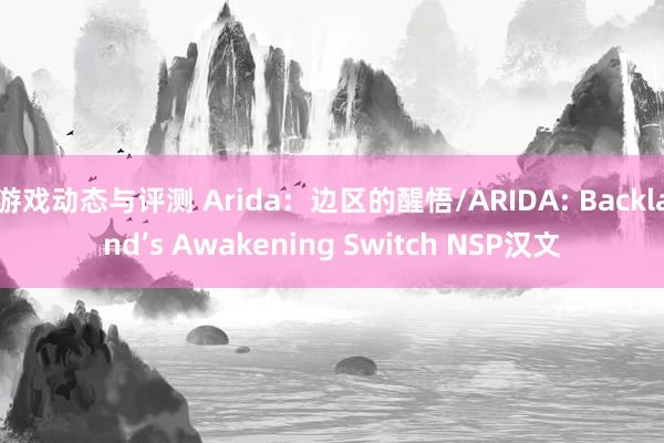 游戏动态与评测 Arida：边区的醒悟/ARIDA: Backland’s Awakening Switch NSP汉文