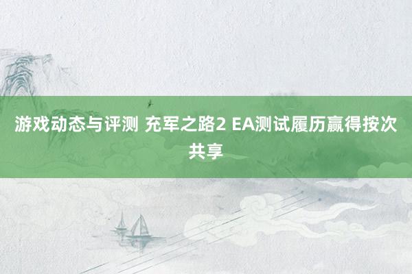 游戏动态与评测 充军之路2 EA测试履历赢得按次共享