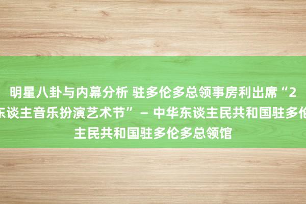 明星八卦与内幕分析 驻多伦多总领事房利出席“2013年华东谈主音乐扮演艺术节” — 中华东谈主民共和国驻多伦多总领馆