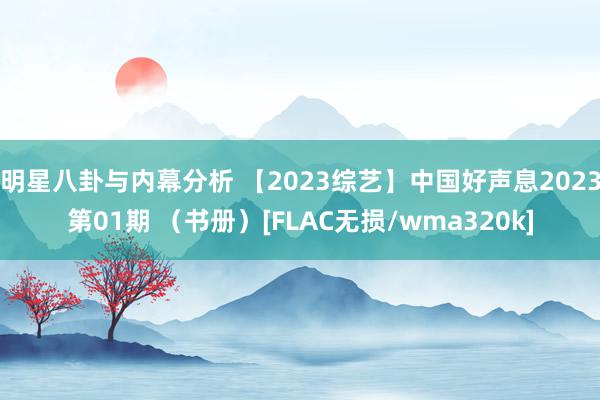 明星八卦与内幕分析 【2023综艺】中国好声息2023第01期 （书册）[FLAC无损/wma320k]