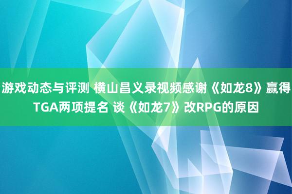 游戏动态与评测 横山昌义录视频感谢《如龙8》赢得TGA两项提名 谈《如龙7》改RPG的原因