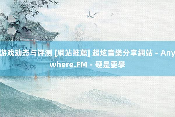 游戏动态与评测 [網站推薦] 超炫音樂分享網站 - Anywhere.FM - 硬是要學