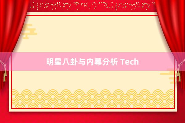 明星八卦与内幕分析 Tech