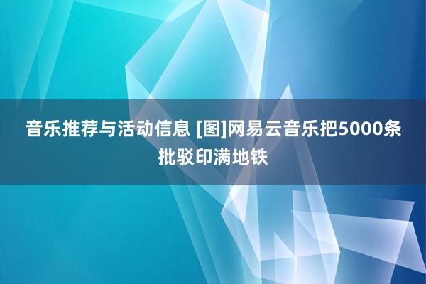 音乐推荐与活动信息 [图]网易云音乐把5000条批驳印满地铁