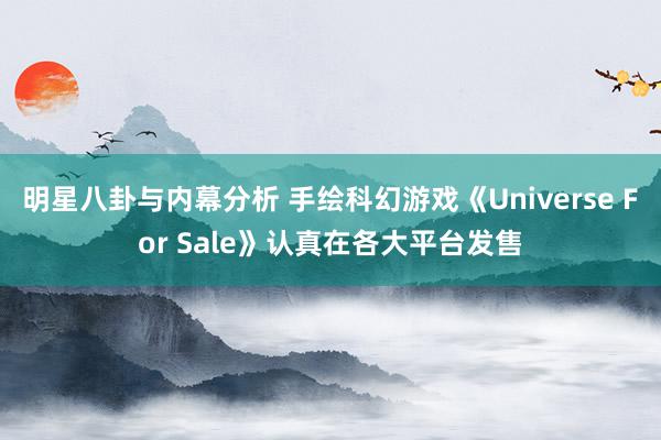 明星八卦与内幕分析 手绘科幻游戏《Universe For Sale》认真在各大平台发售