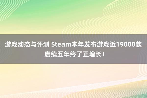 游戏动态与评测 Steam本年发布游戏近19000款 赓续五年终了正增长！