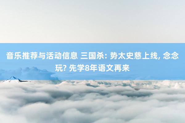 音乐推荐与活动信息 三国杀: 势太史慈上线, 念念玩? 先学8年语文再来