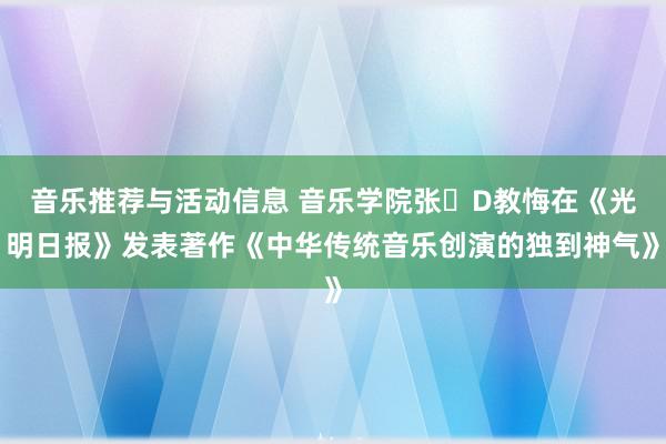 音乐推荐与活动信息 音乐学院张�D教悔在《光明日报》发表著作《中华传统音乐创演的独到神气》