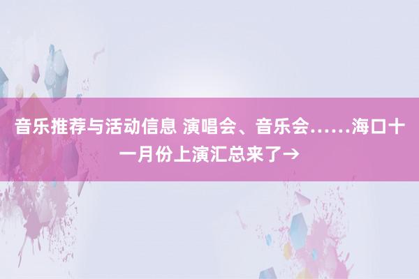 音乐推荐与活动信息 演唱会、音乐会……海口十一月份上演汇总来了→