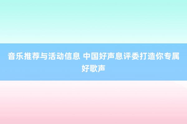 音乐推荐与活动信息 中国好声息评委打造你专属好歌声