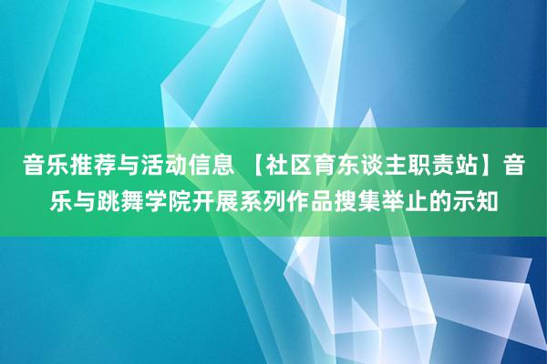 音乐推荐与活动信息 【社区育东谈主职责站】音乐与跳舞学院开展系列作品搜集举止的示知