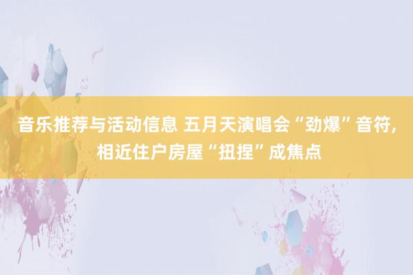 音乐推荐与活动信息 五月天演唱会“劲爆”音符, 相近住户房屋“扭捏”成焦点