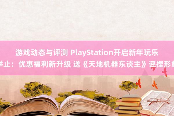 游戏动态与评测 PlayStation开启新年玩乐举止：优惠福利新升级 送《天地机器东谈主》诬捏形象