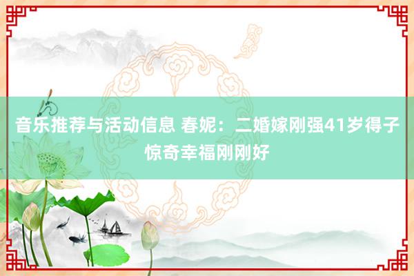 音乐推荐与活动信息 春妮：二婚嫁刚强41岁得子惊奇幸福刚刚好