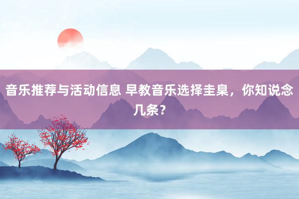 音乐推荐与活动信息 早教音乐选择圭臬，你知说念几条？