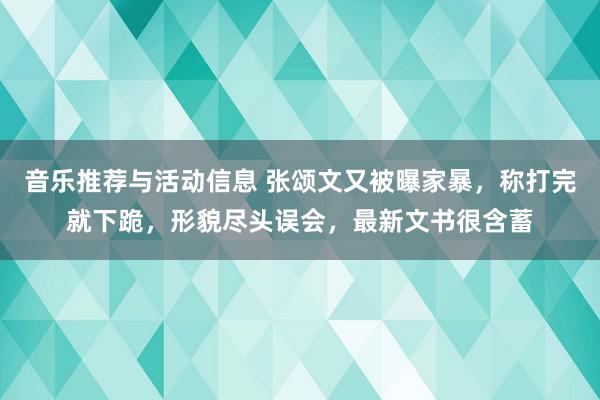 音乐推荐与活动信息 张颂文又被曝家暴，称打完就下跪，形貌尽头误会，最新文书很含蓄