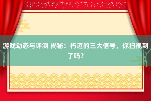 游戏动态与评测 揭秘：朽迈的三大信号，你扫视到了吗？