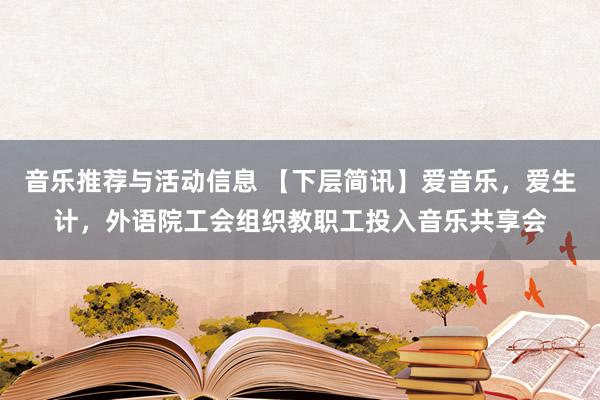 音乐推荐与活动信息 【下层简讯】爱音乐，爱生计，外语院工会组织教职工投入音乐共享会