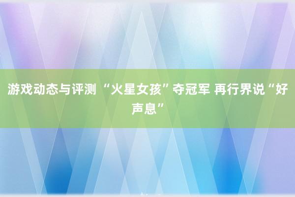 游戏动态与评测 “火星女孩”夺冠军 再行界说“好声息”