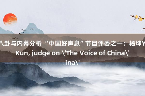 明星八卦与内幕分析 “中国好声息”节目评委之一：杨坤Yang Kun, judge on 'The Voice of China'