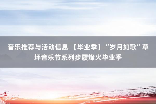 音乐推荐与活动信息 【毕业季】“岁月如歌”草坪音乐节系列步履烽火毕业季