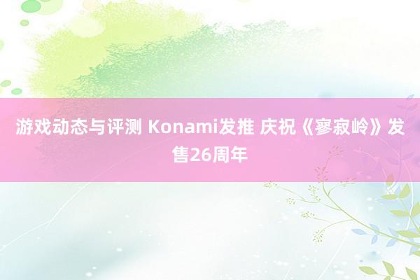 游戏动态与评测 Konami发推 庆祝《寥寂岭》发售26周年