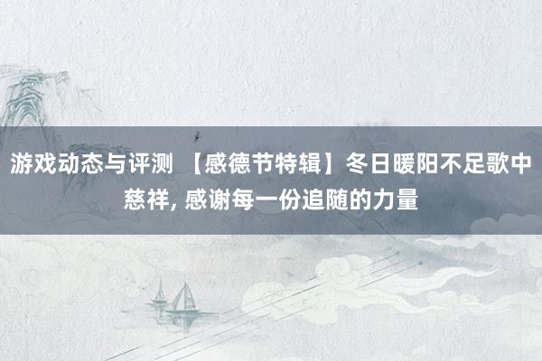 游戏动态与评测 【感德节特辑】冬日暖阳不足歌中慈祥, 感谢每一份追随的力量