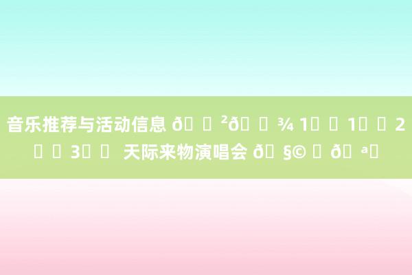 音乐推荐与活动信息 🇲🇾 1️⃣1️⃣2️⃣3️⃣ 天际来物演唱会 🧩 ✨🪐