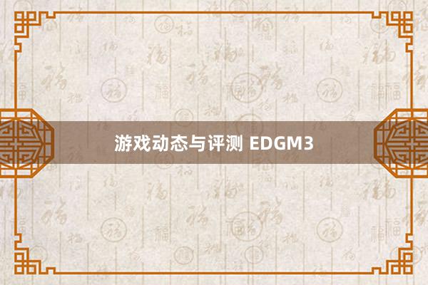 游戏动态与评测 EDGM3