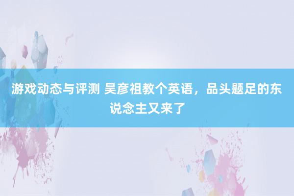 游戏动态与评测 吴彦祖教个英语，品头题足的东说念主又来了