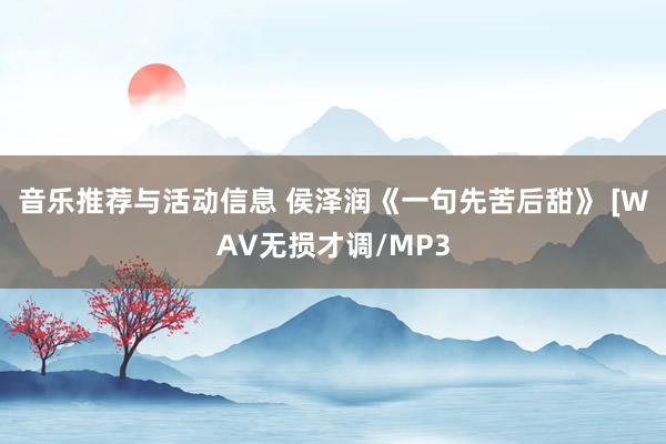 音乐推荐与活动信息 侯泽润《一句先苦后甜》 [WAV无损才调/MP3