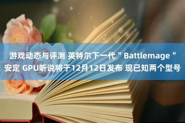 游戏动态与评测 英特尔下一代＂Battlemage＂安定 GPU听说将于12月12日发布 现已知两个型号